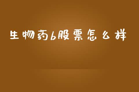 生物药b股票怎么样_https://m.apzhendong.com_期货行情_第1张
