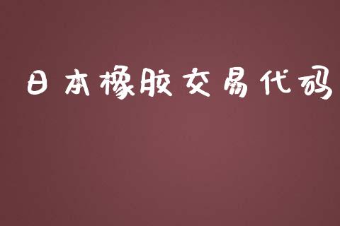 日本橡胶交易代码_https://m.apzhendong.com_全球经济_第1张