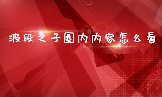 波段之子圈内内容怎么看_https://m.apzhendong.com_财经资讯_第1张