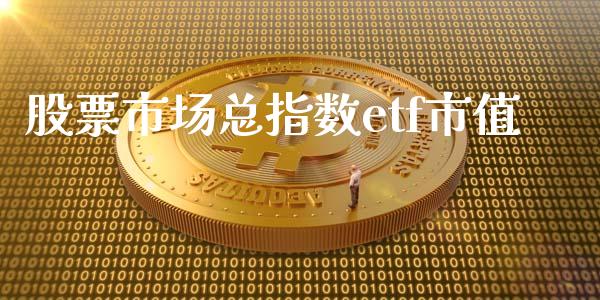 股票市场总指数etf市值_https://m.apzhendong.com_全球经济_第1张
