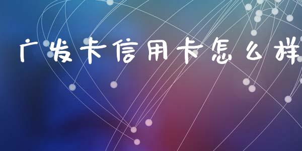 广发卡信用卡怎么样_https://m.apzhendong.com_财经资讯_第1张