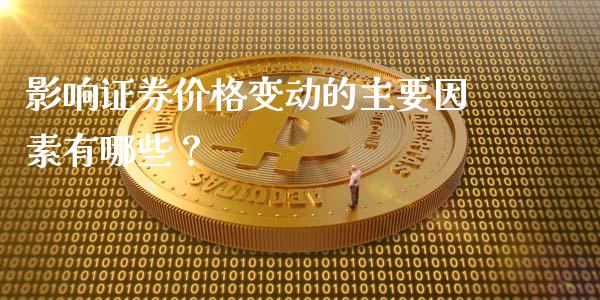 影响证券价格变动的主要因素有哪些？_https://m.apzhendong.com_财经资讯_第1张