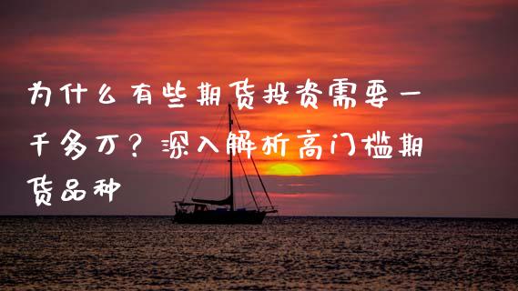 为什么有些期货投资需要一千多万？深入解析高门槛期货品种_https://m.apzhendong.com_期货行情_第1张