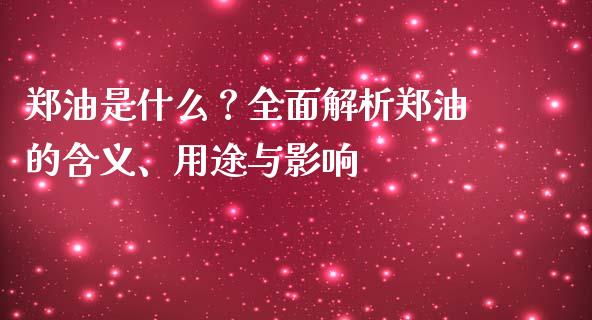 郑油是什么？全面解析郑油的含义、用途与影响_https://m.apzhendong.com_财务分析_第1张