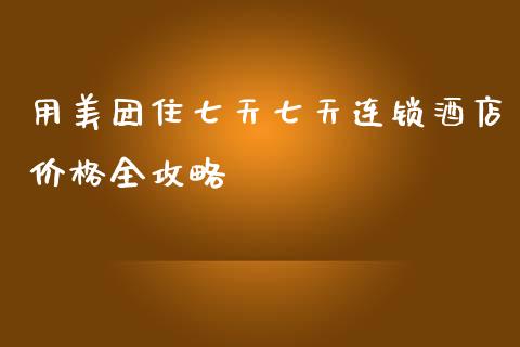 用美团住七天七天连锁酒店价格全攻略_https://m.apzhendong.com_全球经济_第1张