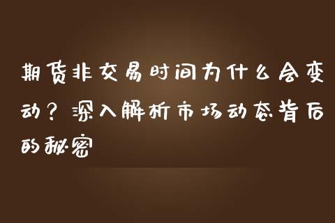 期货非交易时间为什么会变动？深入解析市场动态背后的秘密_https://m.apzhendong.com_财务分析_第1张