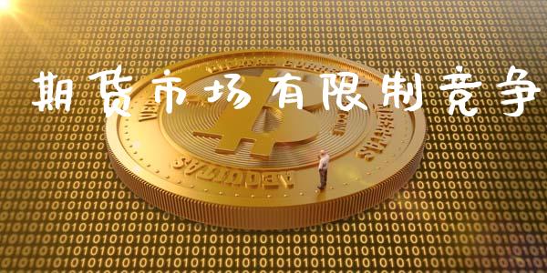 期货市场有限制竞争_https://m.apzhendong.com_财经资讯_第1张