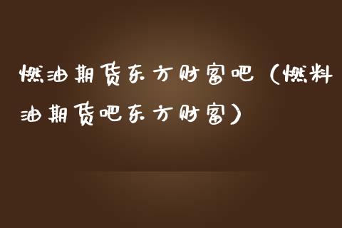 燃油期货东方财富吧（燃料油期货吧东方财富）_https://m.apzhendong.com_期货行情_第1张