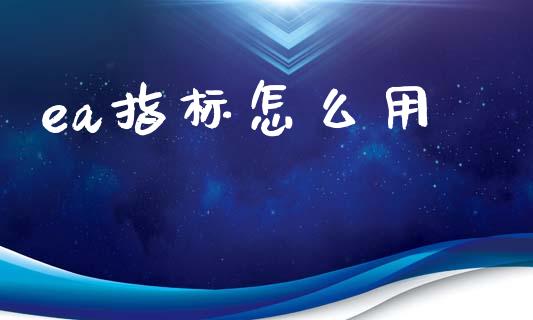 ea指标怎么用_https://m.apzhendong.com_全球经济_第1张