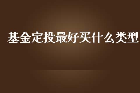 基金定投最好买什么类型_https://m.apzhendong.com_财经资讯_第1张