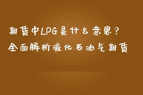 期货中LPG是什么意思？全面解析液化石油气期货_https://m.apzhendong.com_财经资讯_第1张