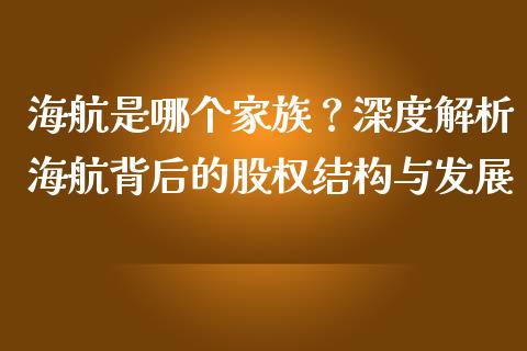 海航是哪个家族？深度解析海航背后的股权结构与发展_https://m.apzhendong.com_期货行情_第1张