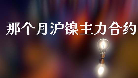 那个月沪镍主力合约_https://m.apzhendong.com_全球经济_第1张