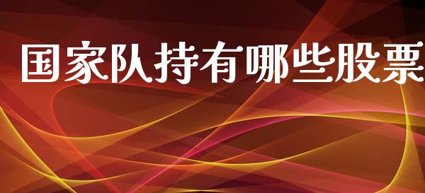 国家队持有哪些股票_https://m.apzhendong.com_期货行情_第1张