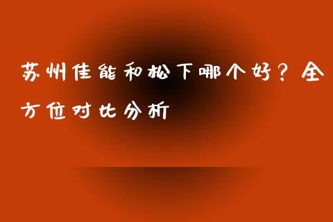 苏州佳能和松下哪个好？全方位对比分析_https://m.apzhendong.com_全球经济_第1张