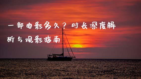 一部电影多久？时长深度解析与观影指南_https://m.apzhendong.com_财经资讯_第1张