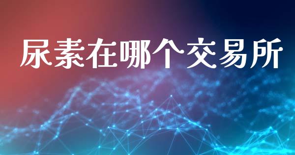 尿素在哪个交易所_https://m.apzhendong.com_财经资讯_第1张