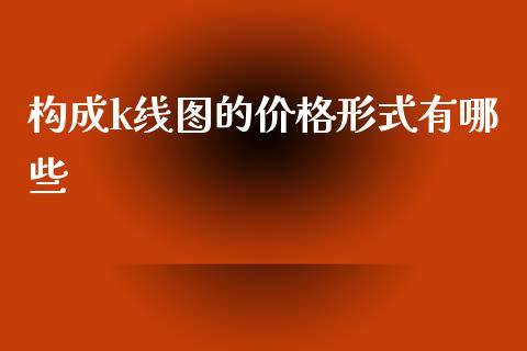 构成k线图的价格形式有哪些_https://m.apzhendong.com_财务分析_第1张