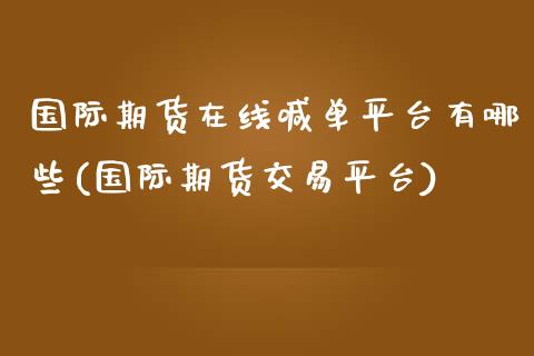 国际期货在线喊单平台有哪些(国际期货交易平台)_https://m.apzhendong.com_财经资讯_第1张