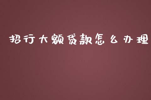 招行大额贷款怎么办理_https://m.apzhendong.com_期货行情_第1张
