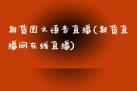 期货图文语音直播(期货直播间在线直播)_https://m.apzhendong.com_财务分析_第1张