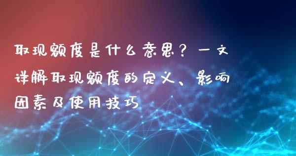 取现额度是什么意思?一文详解取现额度的定义、影响因素及使用技巧_财经资讯_第1张_财经资讯_财务分析_全球经济_期货行情 取现额度是什么意思?一文详解取现额度的定义、影响因素及使用技巧_https://m.apzhendong.com_财经资讯_第1张