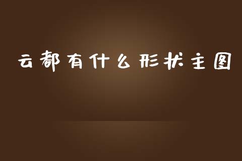 云都有什么形状主图_https://m.apzhendong.com_全球经济_第1张