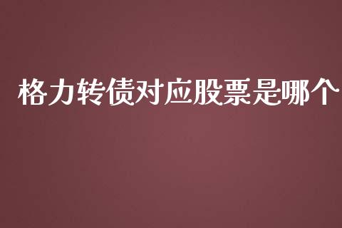 格力转债对应股票是哪个_https://m.apzhendong.com_财务分析_第1张