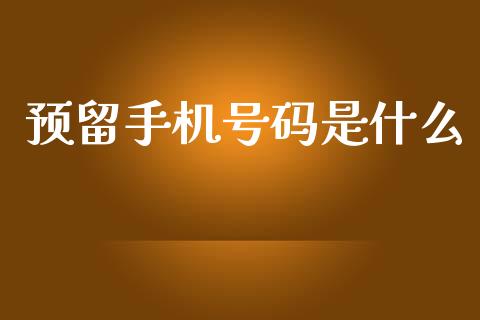 预留手机号码是什么_https://m.apzhendong.com_财经资讯_第1张