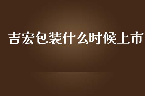 吉宏包装什么时候上市_https://m.apzhendong.com_财务分析_第1张