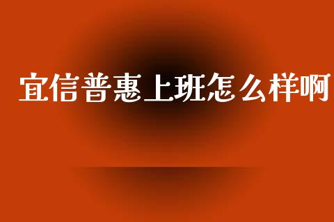 宜信普惠上班怎么样啊_https://m.apzhendong.com_期货行情_第1张