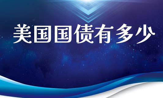 美国国债有多少_https://m.apzhendong.com_全球经济_第1张