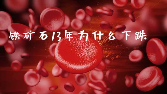 铁矿石13年为什么下跌_https://m.apzhendong.com_财经资讯_第1张