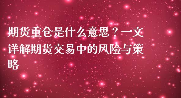 期货重仓是什么意思？一文详解期货交易中的风险与策略_https://m.apzhendong.com_财务分析_第1张