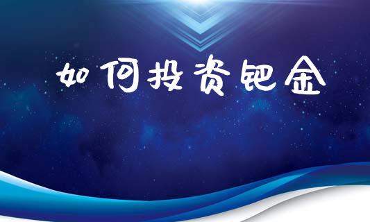 如何投资钯金_https://m.apzhendong.com_财经资讯_第1张