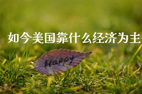 如今美国靠什么经济为主_https://m.apzhendong.com_财经资讯_第1张