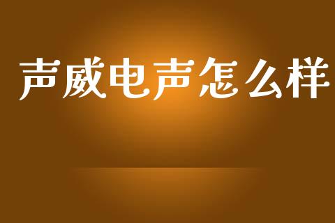 声威电声怎么样_https://m.apzhendong.com_财经资讯_第1张