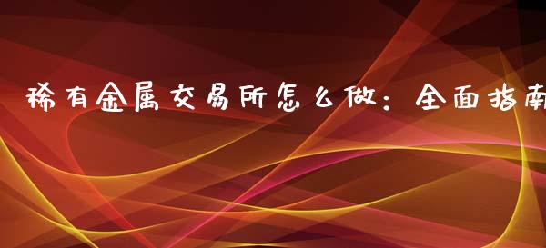 稀有金属交易所怎么做:全面指南_全球经济_第1张_财经资讯_财务分析_全球经济_期货行情 稀有金属交易所怎么做:全面指南_https://m.apzhendong.com_全球经济_第1张