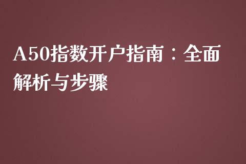 A50指数开户指南：全面解析与步骤_https://m.apzhendong.com_财经资讯_第1张