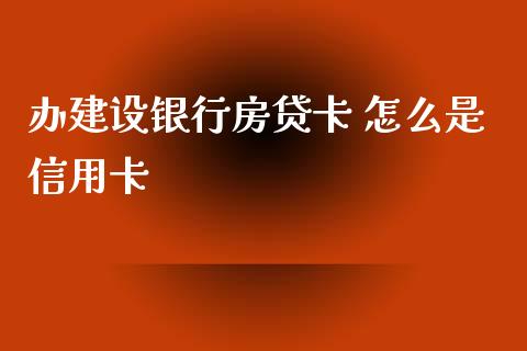 办建设银行房贷卡 怎么是信用卡_https://m.apzhendong.com_全球经济_第1张