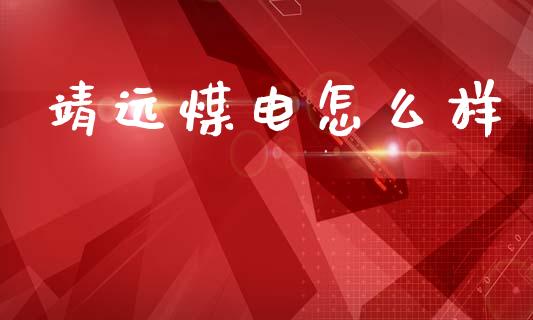 靖远煤电怎么样_https://m.apzhendong.com_全球经济_第1张