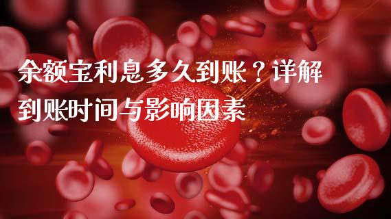 余额宝利息多久到账？详解到账时间与影响因素_https://m.apzhendong.com_期货行情_第1张