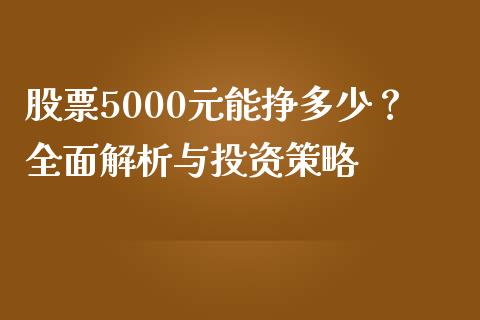 股票5000元能挣多少？全面解析与投资策略_https://m.apzhendong.com_财经资讯_第1张
