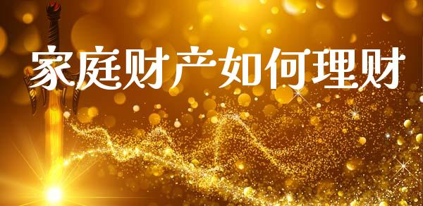 家庭财产如何理财_https://m.apzhendong.com_财务分析_第1张