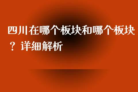 四川在哪个板块和哪个板块？ 详细解析_https://m.apzhendong.com_财务分析_第1张