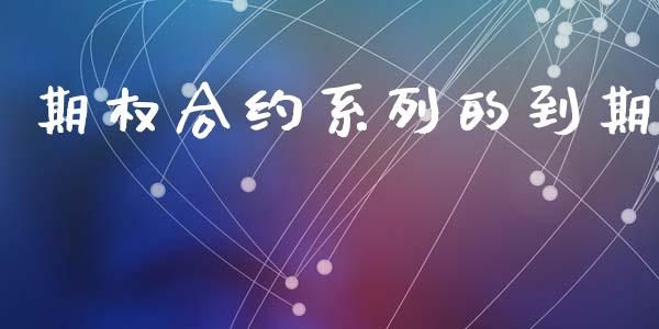 期权合约系列的到期_https://m.apzhendong.com_期货行情_第1张