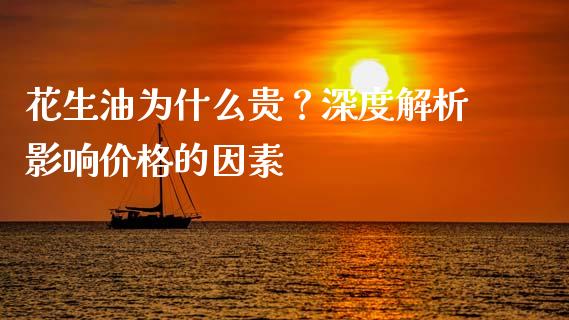 花生油为什么贵？深度解析影响价格的因素_https://m.apzhendong.com_期货行情_第1张