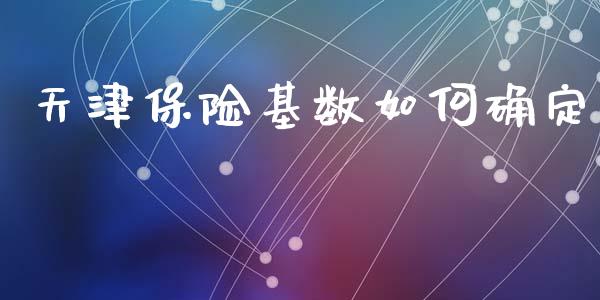 天津保险基数如何确定_https://m.apzhendong.com_期货行情_第1张