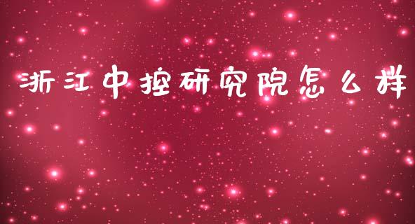 浙江中控研究院怎么样_https://m.apzhendong.com_期货行情_第1张