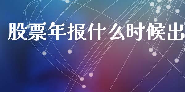 股票年报什么时候出_https://m.apzhendong.com_全球经济_第1张